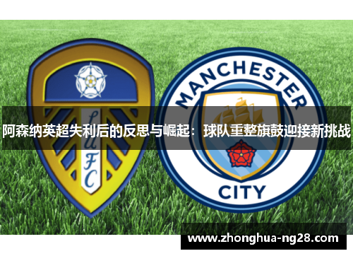 阿森纳英超失利后的反思与崛起：球队重整旗鼓迎接新挑战