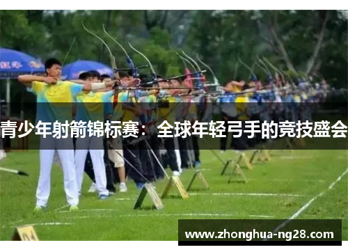 青少年射箭锦标赛:全球年轻弓手的竞技盛会 青少年射箭锦标赛:全球年轻弓手的竞技盛会