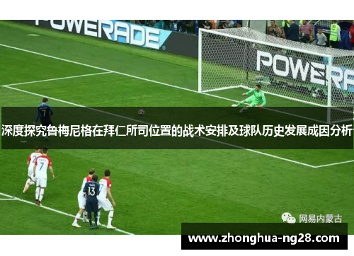 深度探究鲁梅尼格在拜仁所司位置的战术安排及球队历史发展成因分析