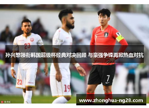 孙兴慜领衔韩国超级杯经典对决回顾 与豪强争锋再掀热血对抗