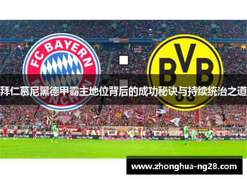 拜仁慕尼黑德甲霸主地位背后的成功秘诀与持续统治之道