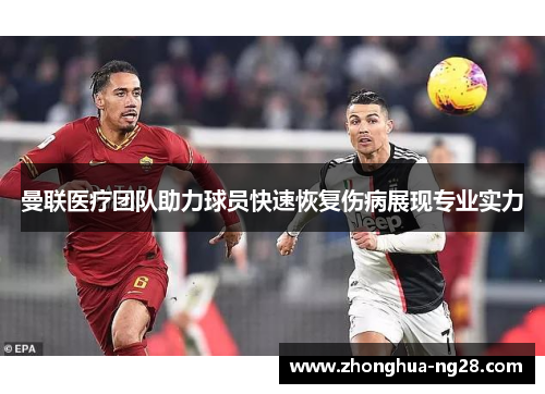 曼联医疗团队助力球员快速恢复伤病展现专业实力