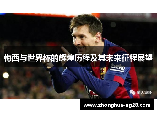梅西与世界杯的辉煌历程及其未来征程展望
