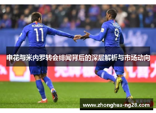 申花与米内罗转会绯闻背后的深层解析与市场动向