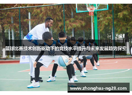 篮球比赛技术创新驱动下的竞技水平提升与未来发展趋势探索