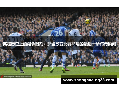 英超历史上的绝杀时刻：那些改变比赛命运的最后一秒传奇瞬间