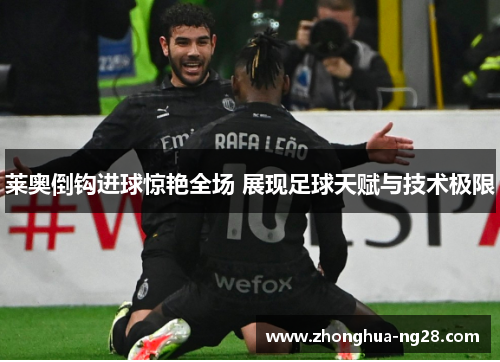 莱奥倒钩进球惊艳全场 展现足球天赋与技术极限
