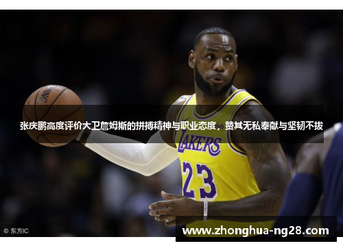 张庆鹏高度评价大卫詹姆斯的拼搏精神与职业态度，赞其无私奉献与坚韧不拔