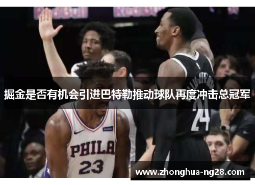 掘金是否有机会引进巴特勒推动球队再度冲击总冠军