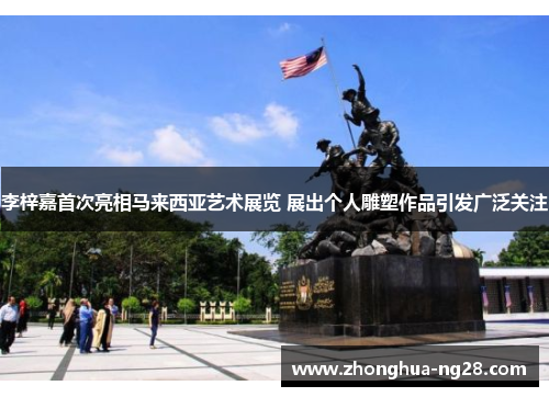 李梓嘉首次亮相马来西亚艺术展览 展出个人雕塑作品引发广泛关注