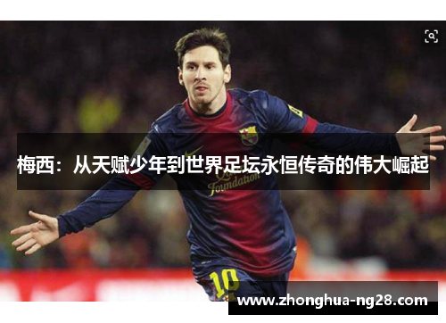 梅西：从天赋少年到世界足坛永恒传奇的伟大崛起