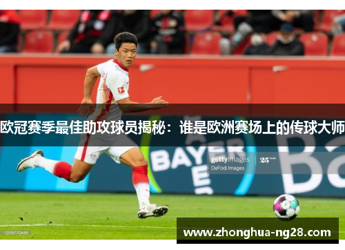 欧冠赛季最佳助攻球员揭秘：谁是欧洲赛场上的传球大师