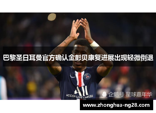 巴黎圣日耳曼官方确认金彭贝康复进展出现轻微倒退 巴黎圣日耳曼官方确认金彭贝康复进展出现轻微倒退