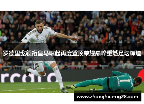 罗德里戈领衔皇马崛起再度登顶荣耀巅峰重燃足坛辉煌 罗德里戈领衔皇马崛起再度登顶荣耀巅峰重燃足坛辉煌