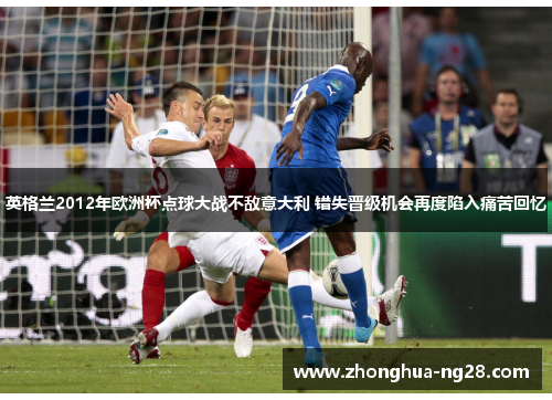 英格兰2012年欧洲杯点球大战不敌意大利 错失晋级机会再度陷入痛苦回忆 英格兰2012年欧洲杯点球大战不敌意大利 错失晋级机会再度陷入痛苦回忆