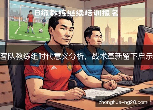 客队教练组时代意义分析，战术革新留下启示