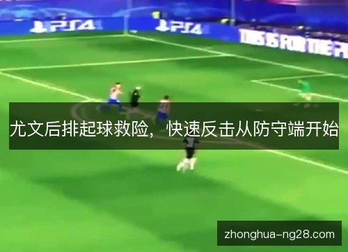 尤文后排起球救险,快速反击从防守端开始 尤文后排起球救险,快速反击从防守端开始